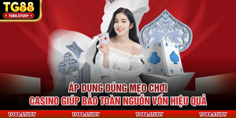 Áp dụng đúng mẹo chơi casino giúp bảo toàn nguồn vốn hiệu quả